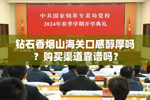 钻石香烟山海关口感醇厚吗？购买渠道靠谱吗？